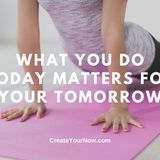 2125 What You Do Today Matters for Your Tomorrow