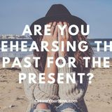 2074 Are You Rehearsing the Past for the Present?