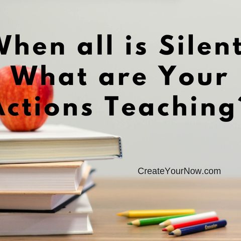1427 When All Is Silent, What Are Your Actions Teaching?