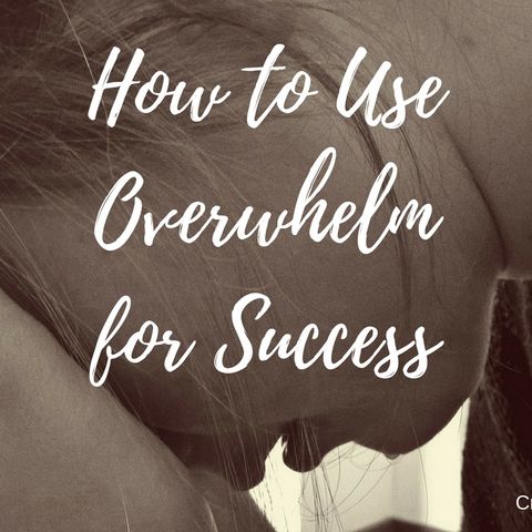 821 How to Use Overwhelm for Success