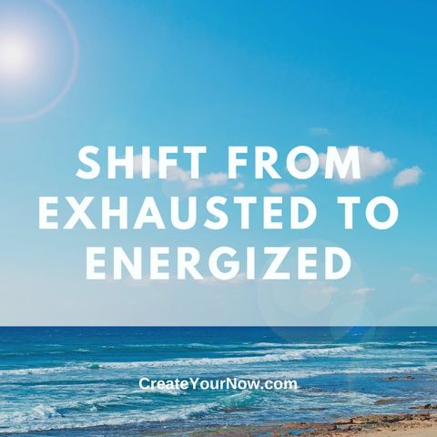 3007 Shift from Exhausted to Energized