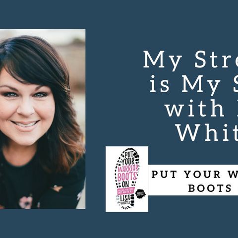 866 My Strength is My Story with Lisa Whittle, Put Your Warrior Boots On