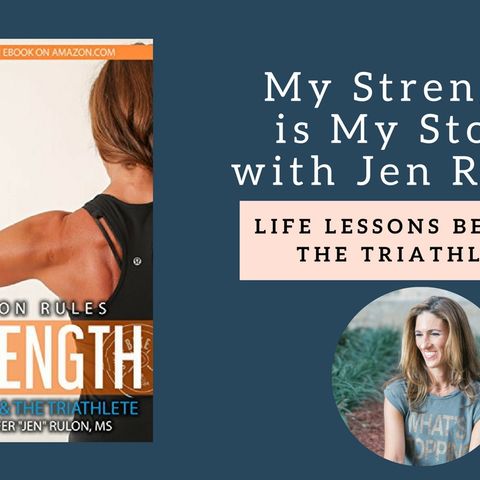 831 My Strength is My Story with Jen Rulon, Life Lessons Beyond the Triathlon