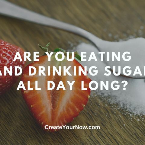 2399 Are You Eating and Drinking Sugar All Day Long?