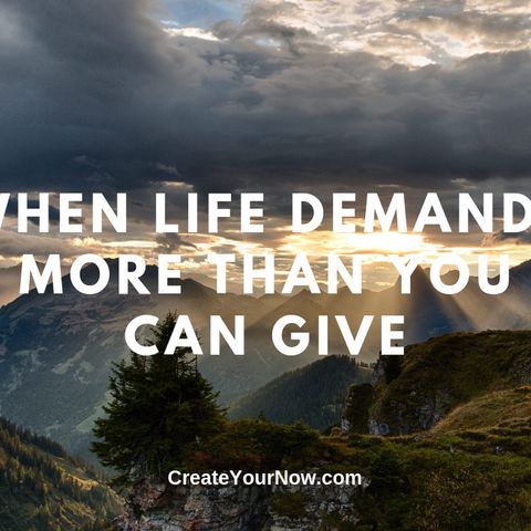1703 When Life Demands More Than You Can Give