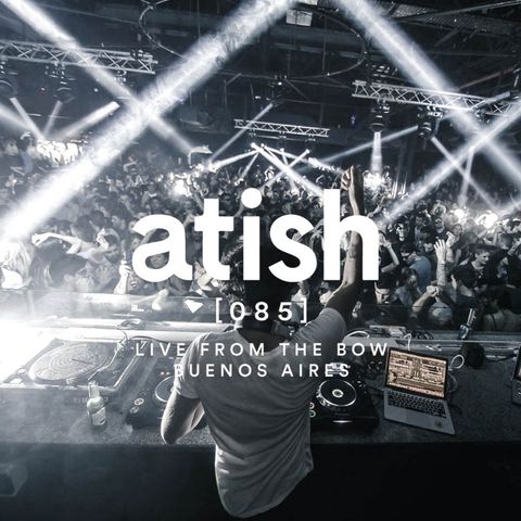 atish - [085] - live from the bow, buenos aires (patreon snippet)